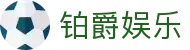 铂爵娱乐 - (中国)香港铂爵娱乐控股有限责任公司欢迎您娱乐体验